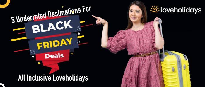 5 underrated destinations for black friday travel deals all inclusive Loveholidays